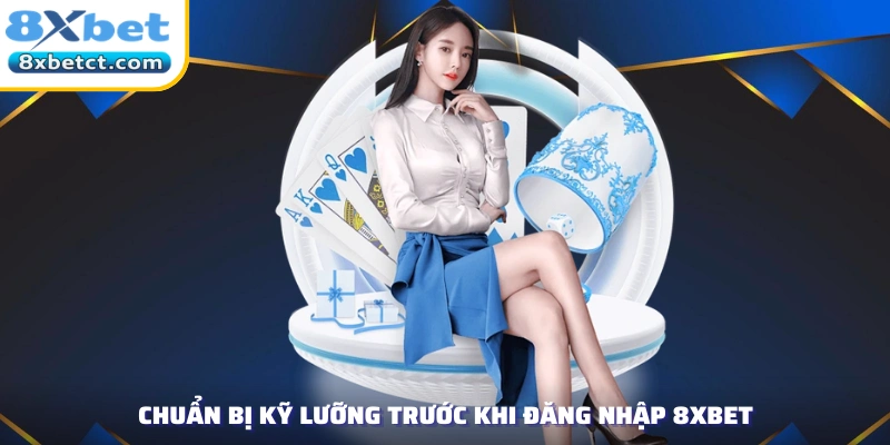 Chuẩn bị kỹ lưỡng trước khi đăng nhập 8xbet