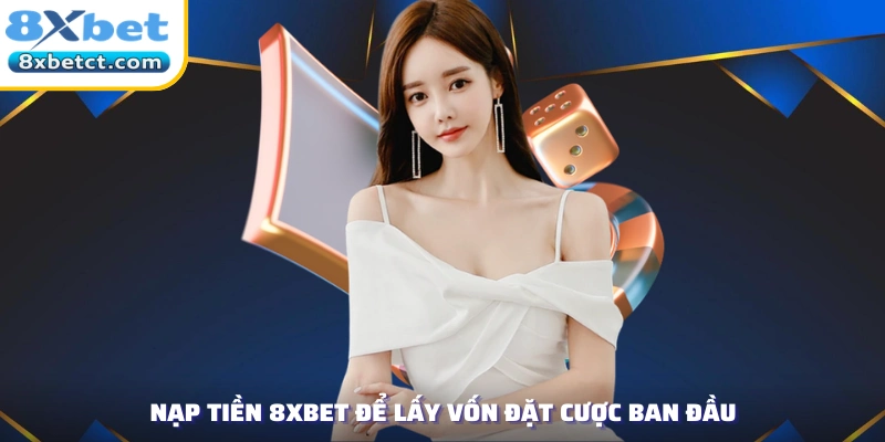 Nạp tiền 8xbet để lấy vốn đặt cược ban đầu