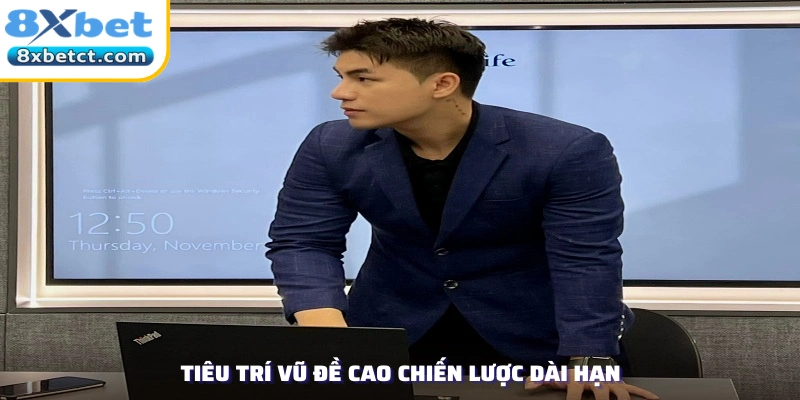 Tiêu Trí Vũ đề cao chiến lược dài hạn