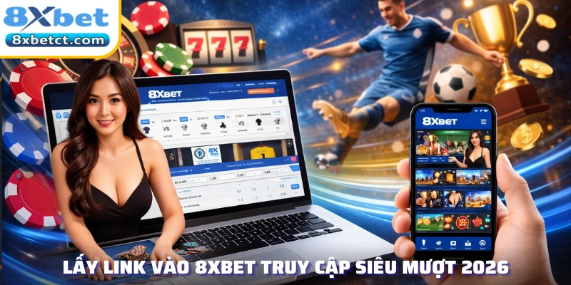 Lấy link vào 8xbet truy cập siêu mượt 2026